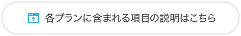 各プランに含まれる項目の説明はこちら